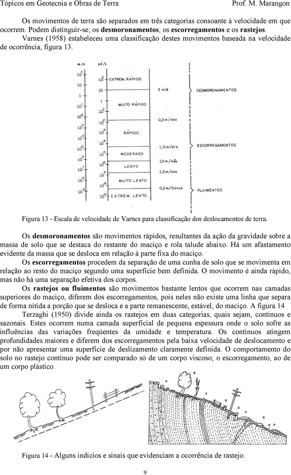 desmoronamentos são movimentos rápidos, resultantes da ação da gravidade sobre a massa de solo que se destaca do restante do maciço e rola talude abaixo Há um afastamento evidente da massa que se