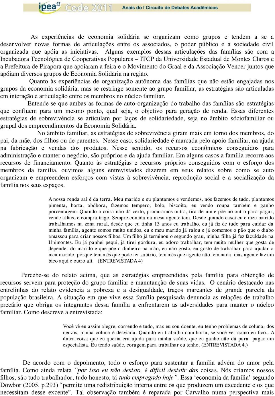 Alguns exemplos dessas articulações das famílias são com a Incubadora Tecnológica de Cooperativas Populares ITCP da Universidade Estadual de Montes Claros e a Prefeitura de Pirapora que apoiaram a