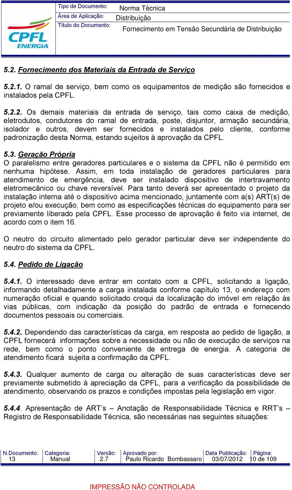 padronização desta Norma, estando sujeitos à aprovação da CPFL. 5.3. Geração Própria O paralelismo entre geradores particulares e o sistema da CPFL não é permitido em nenhuma hipótese.