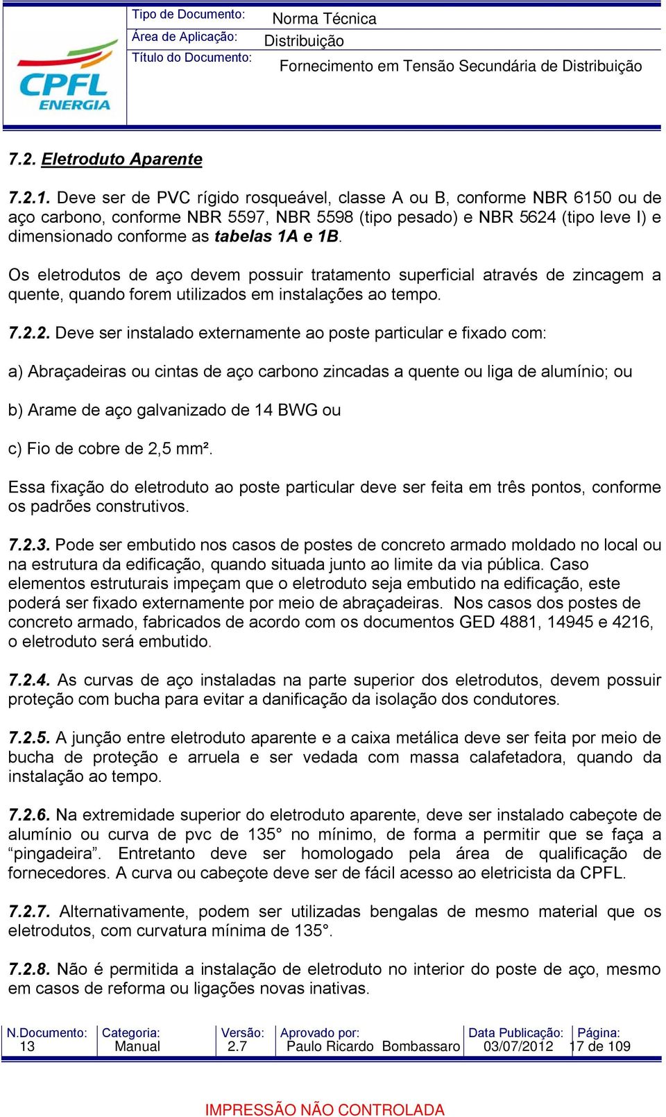 Os eletrodutos de aço devem possuir tratamento superficial através de zincagem a quente, quando forem utilizados em instalações ao tempo. 7.2.