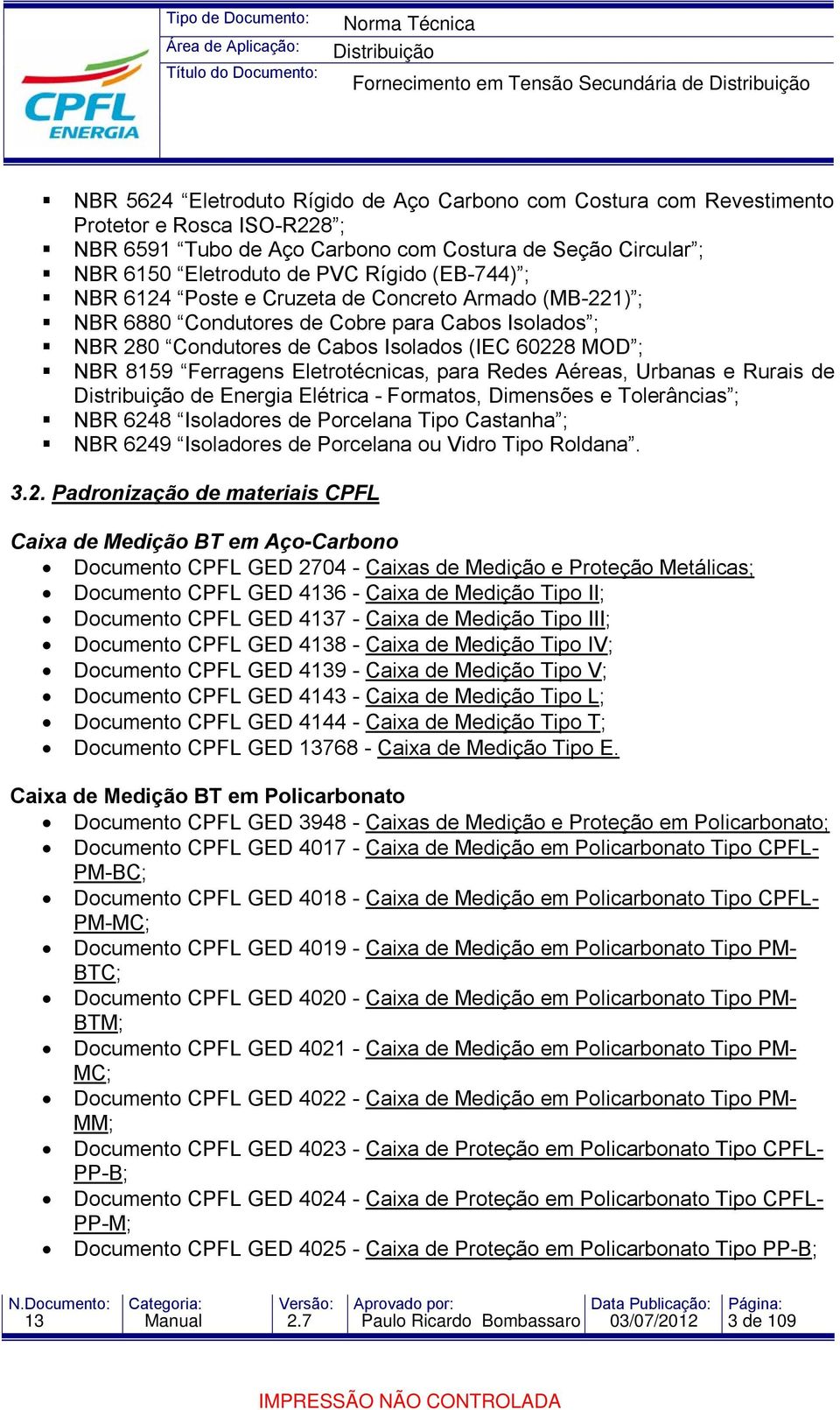 Eletrotécnicas para Redes Aéreas, Urbanas e Rurais de de Energia Elétrica - Formatos, Dimensões e Tolerâncias ; NBR 6248 Isoladores de Porcelana Tipo Castanha ; NBR 6249 Isoladores de Porcelana ou