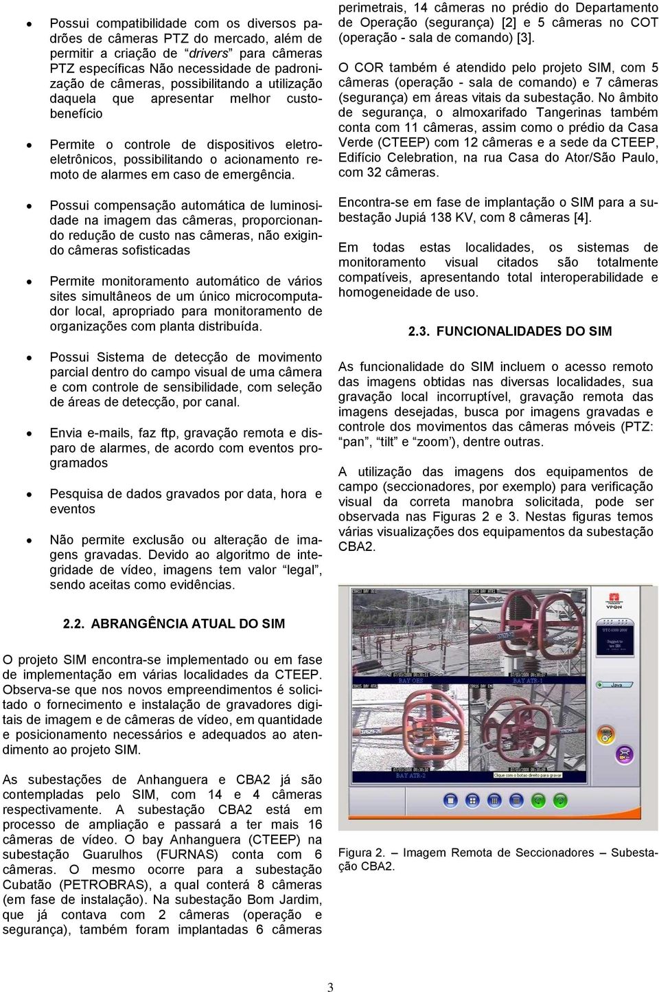 Possui compensação automática de luminosidade na imagem das câmeras, proporcionando redução de custo nas câmeras, não exigindo câmeras sofisticadas Permite monitoramento automático de vários sites