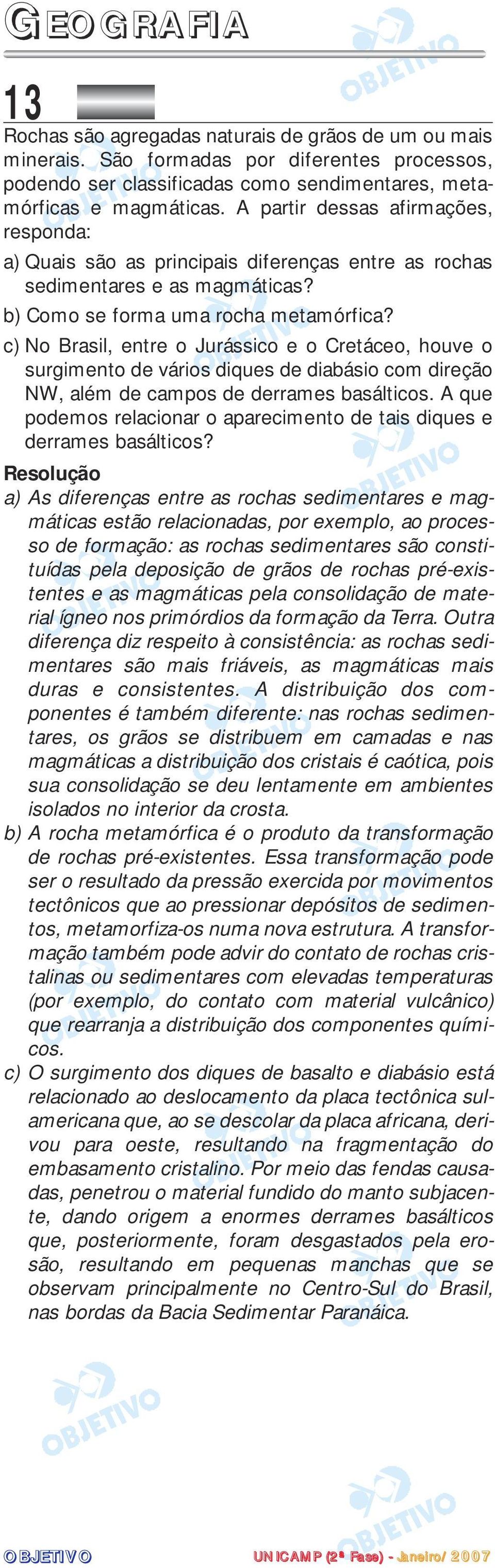 c) No Brasil, entre o Jurássico e o Cretáceo, houve o surgimento de vários diques de diabásio com direção NW, além de campos de derrames basálticos.