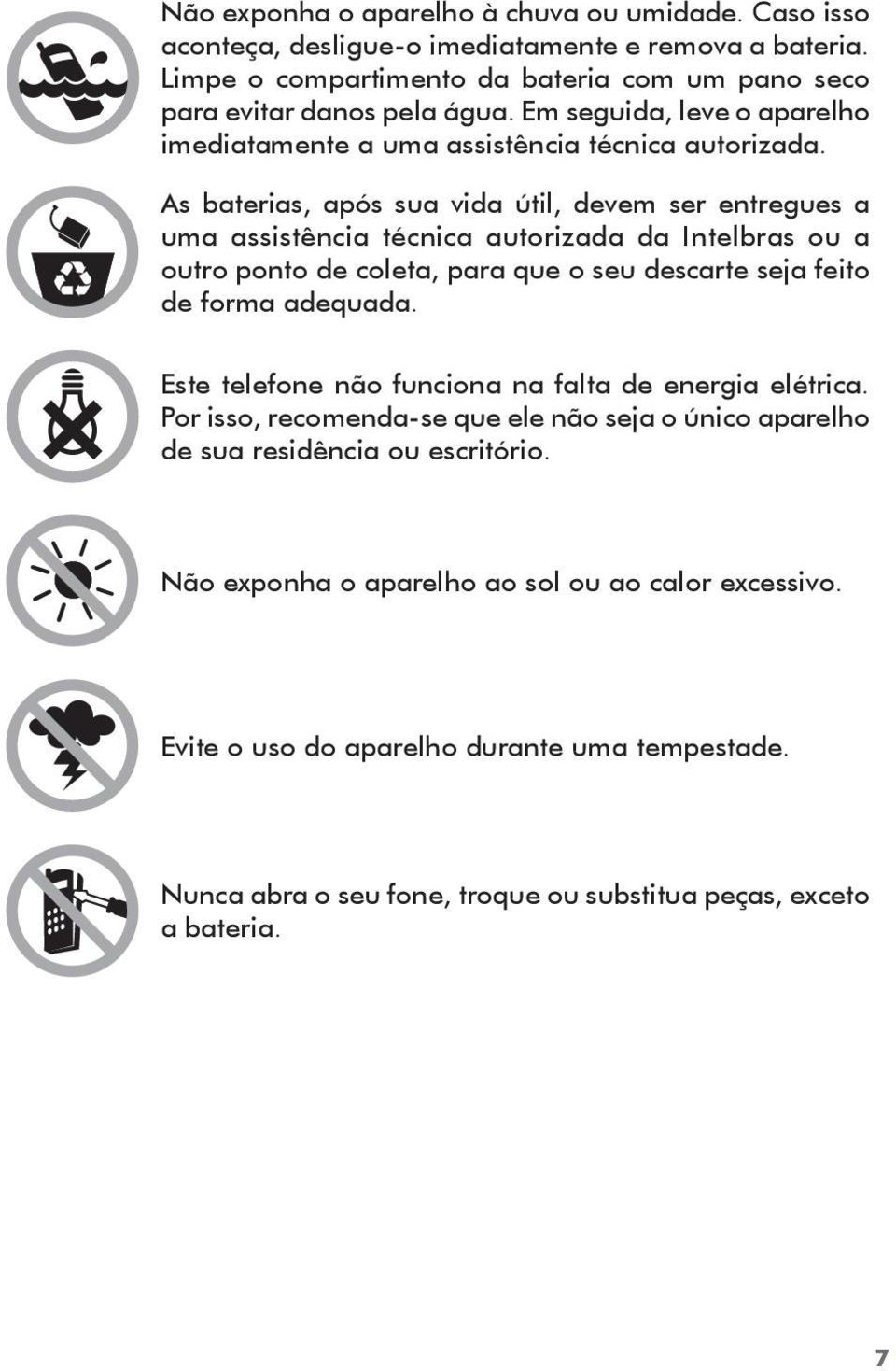 As baterias, após sua vida útil, devem ser entregues a uma assistência técnica autorizada da Intelbras ou a outro ponto de coleta, para que o seu descarte seja feito de forma adequada.