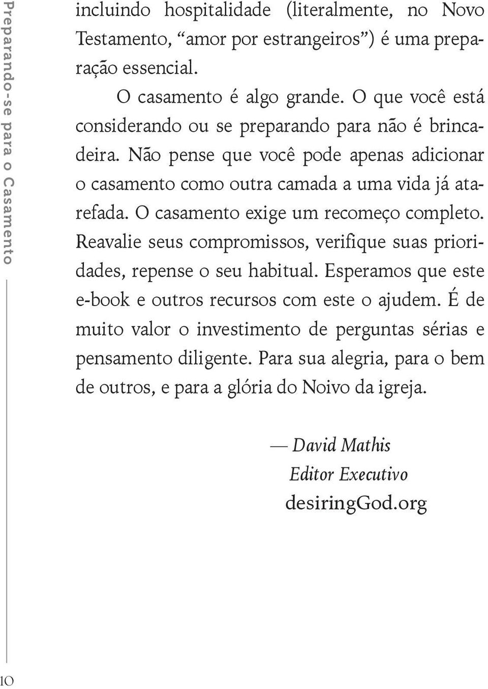 O casamento exige um recomeço completo. Reavalie seus compromissos, verifique suas prioridades, repense o seu habitual.