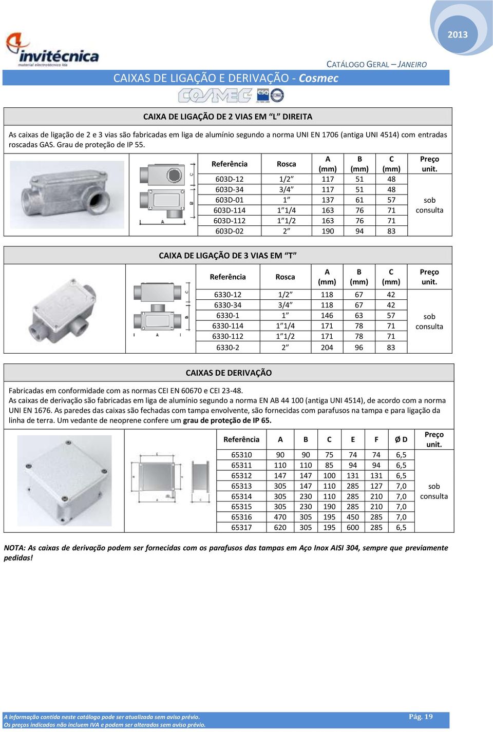 Rosca A B C (mm) (mm) (mm) 603D-12 1/2 117 51 48 603D-34 3/4 117 51 48 603D-01 1 137 61 57 603D-114 1 1/4 163 76 71 603D-112 1 1/2 163 76 71 603D-02 2 190 94 83 CAIXA DE LIGAÇÃO DE 3 VIAS EM T Rosca