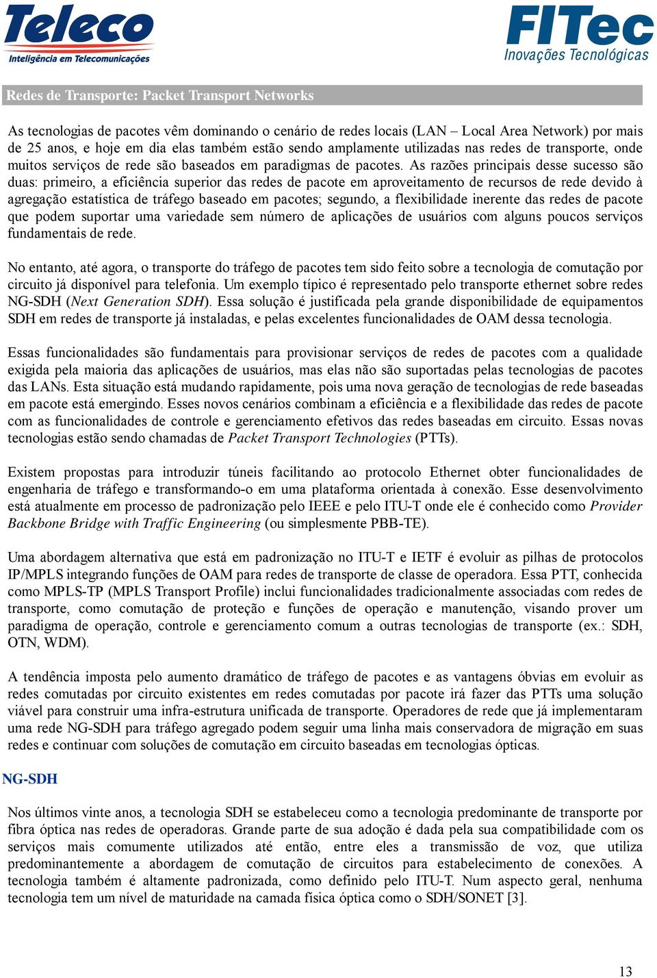 As razões principais desse sucesso são duas: primeiro, a eficiência superior das redes de pacote em aproveitamento de recursos de rede devido à agregação estatística de tráfego baseado em pacotes;