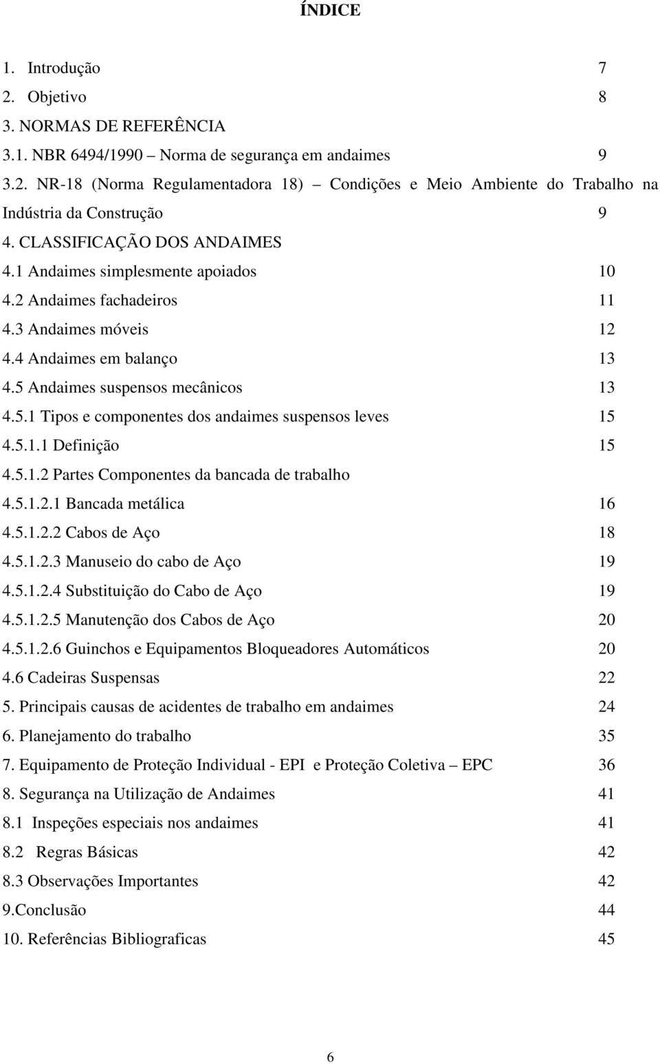 Andaimes suspensos mecânicos 13 4.5.1 Tipos e componentes dos andaimes suspensos leves 15 4.5.1.1 Definição 15 4.5.1.2 Partes Componentes da bancada de trabalho 4.5.1.2.1 Bancada metálica 16 4.5.1.2.2 Cabos de Aço 18 4.