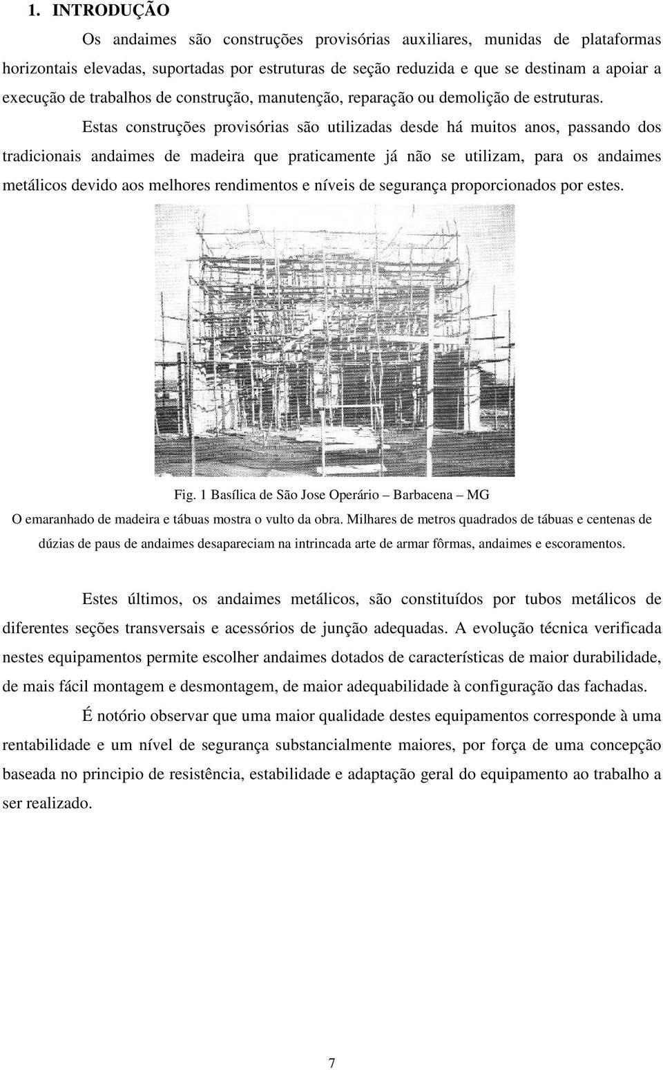 Estas construções provisórias são utilizadas desde há muitos anos, passando dos tradicionais andaimes de madeira que praticamente já não se utilizam, para os andaimes metálicos devido aos melhores