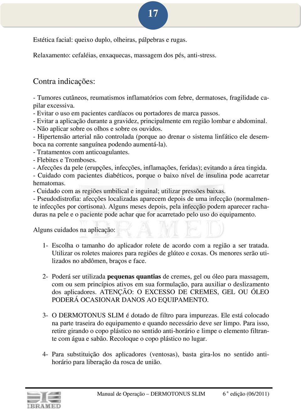 - Evitar a aplicação durante a gravidez, principalmente em região lombar e abdominal. - Não aplicar sobre os olhos e sobre os ouvidos.