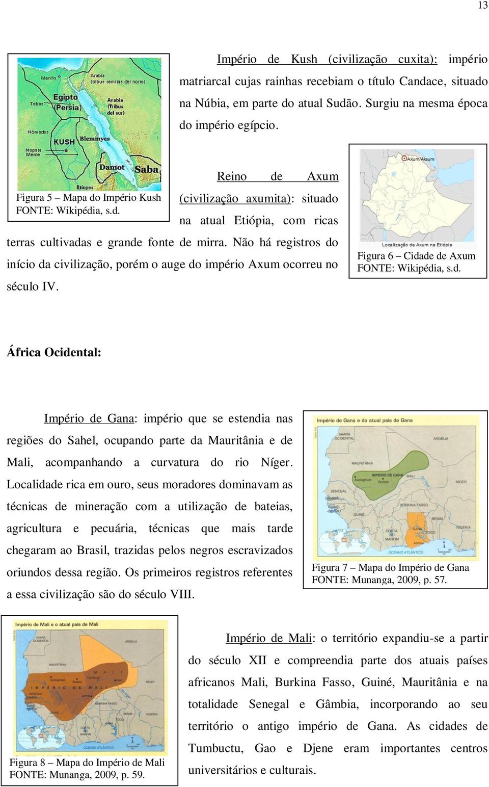 Não há registros do início da civilização, porém o auge do império Axum ocorreu no século IV. Figura 6 Cidade de Axum FONTE: Wikipédia, s.d. África Ocidental: Império de Gana: império que se estendia nas regiões do Sahel, ocupando parte da Mauritânia e de Mali, acompanhando a curvatura do rio Níger.