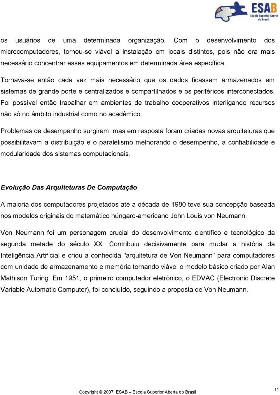 Tornava-se então cada vez mais necessário que os dados ficassem armazenados em sistemas de grande porte e centralizados e compartilhados e os periféricos interconectados.