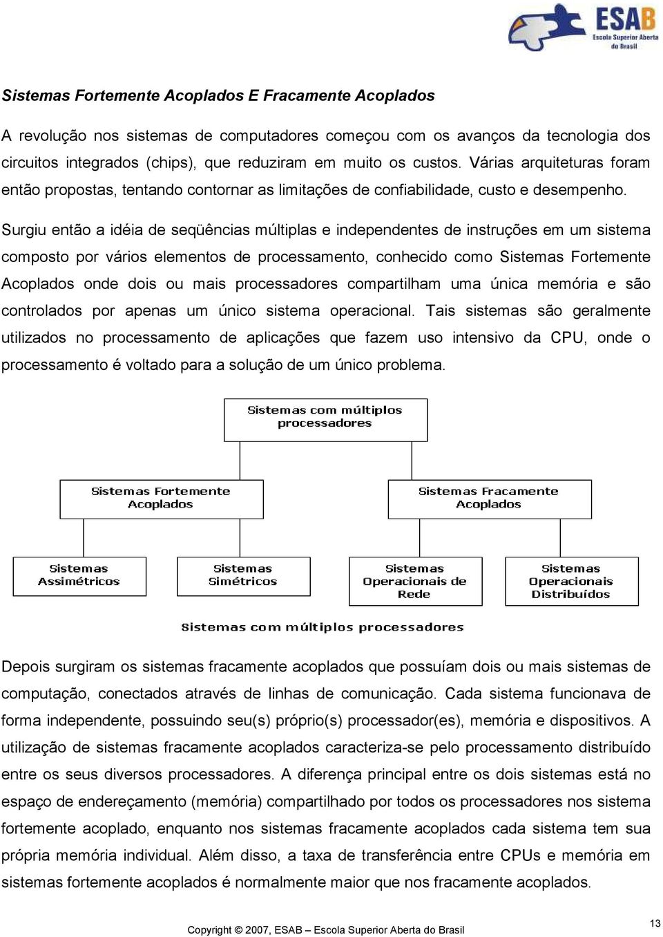 Surgiu então a idéia de seqüências múltiplas e independentes de instruções em um sistema composto por vários elementos de processamento, conhecido como Sistemas Fortemente Acoplados onde dois ou mais