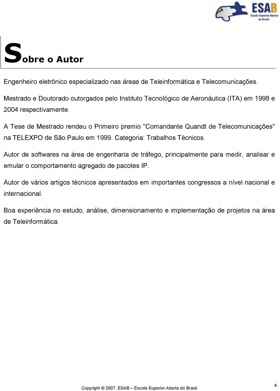 A Tese de Mestrado rendeu o Primeiro premio "Comandante Quandt de Telecomunicações" na TELEXPO de São Paulo em 1999. Categoria: Trabalhos Técnicos.