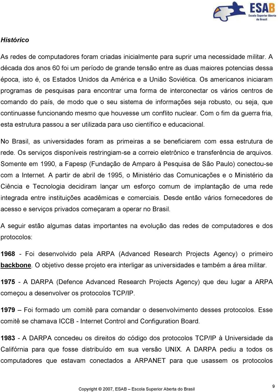 Os americanos iniciaram programas de pesquisas para encontrar uma forma de interconectar os vários centros de comando do país, de modo que o seu sistema de informações seja robusto, ou seja, que