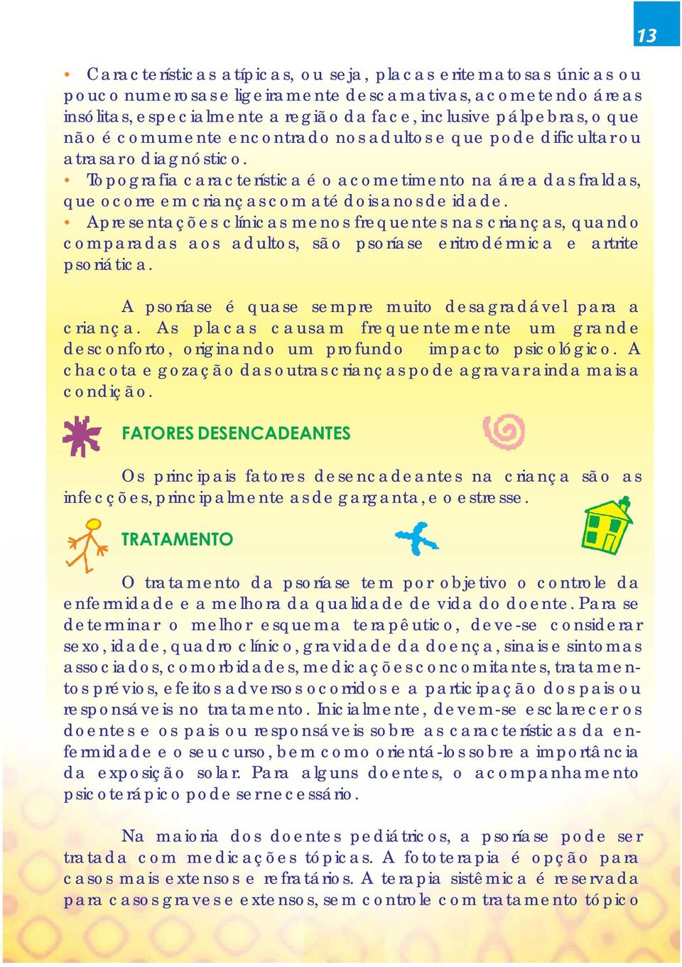 Topografia característica é o acometimento na área das fraldas, que ocorre em crianças com até dois anos de idade.