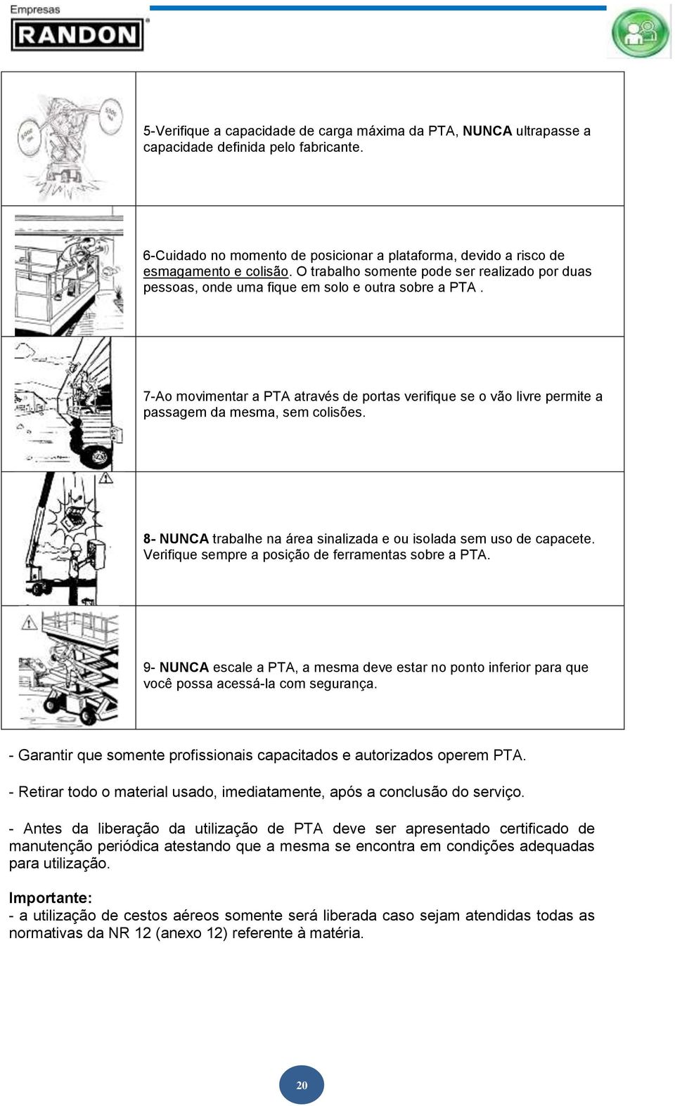 7-Ao movimentar a PTA através de portas verifique se o vão livre permite a passagem da mesma, sem colisões. 8- NUNCA trabalhe na área sinalizada e ou isolada sem uso de capacete.