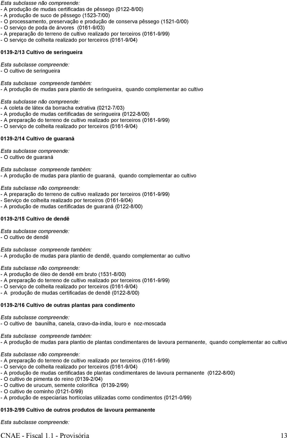 de seringueira - A produção de mudas para plantio de seringueira, quando complementar ao cultivo - A coleta de látex da borracha extrativa (0212-7/03) - A produção de mudas certificadas de