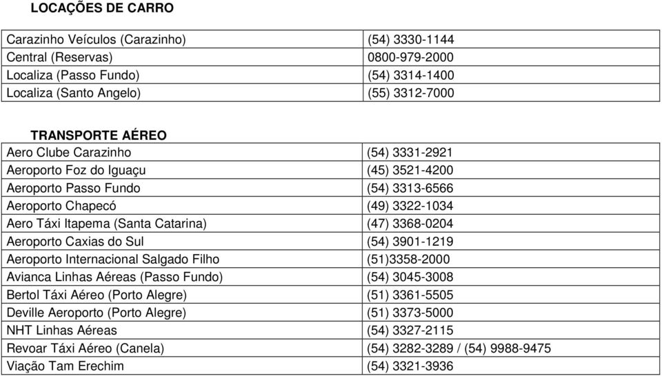 (47) 3368-0204 Aeroporto Caxias do Sul (54) 3901-1219 Aeroporto Internacional Salgado Filho (51)3358-2000 Avianca Linhas Aéreas (Passo Fundo) (54) 3045-3008 Bertol Táxi Aéreo (Porto