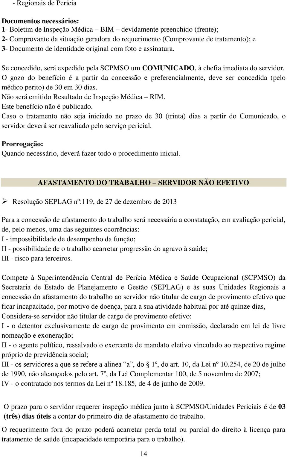 O gozo do benefício é a partir da concessão e preferencialmente, deve ser concedida (pelo médico perito) de 30 em 30 dias. Não será emitido Resultado de Inspeção Médica RIM.