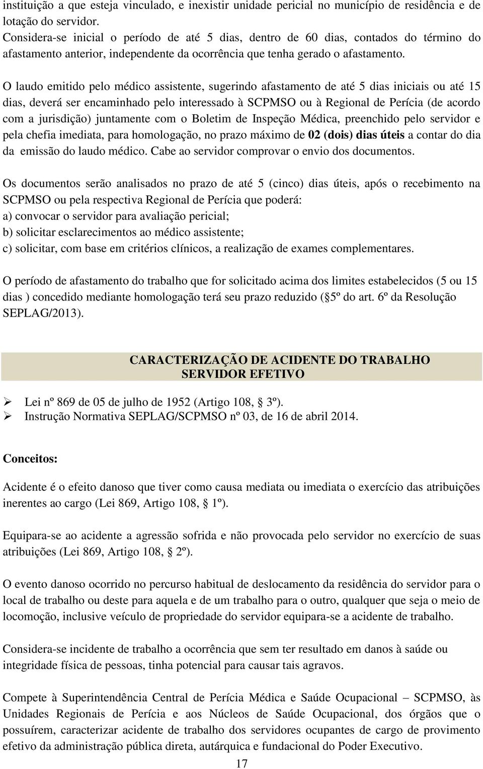 O laudo emitido pelo médico assistente, sugerindo afastamento de até 5 dias iniciais ou até 15 dias, deverá ser encaminhado pelo interessado à SCPMSO ou à Regional de Perícia (de acordo com a