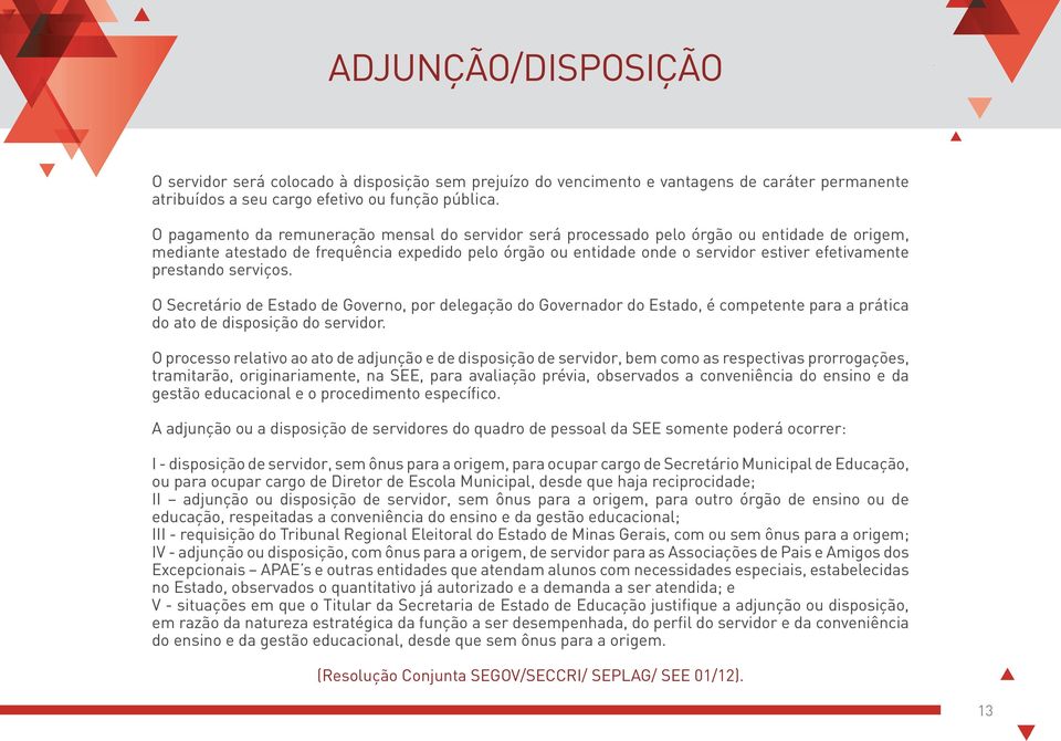 prestando serviços. O Secretário de Estado de Governo, por delegação do Governador do Estado, é competente para a prática do ato de disposição do servidor.