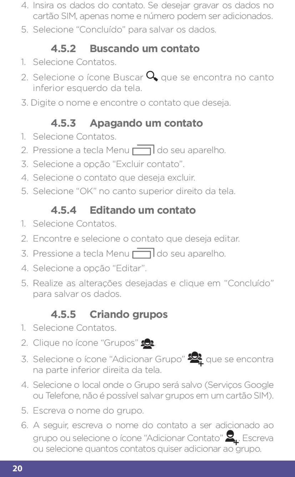 2. Pressione a tecla Menu do seu aparelho. 3. Selecione a opção Excluir contato. 4. Selecione o contato que deseja excluir. 5. Selecione OK no canto superior direito da tela. 4.5.4 Editando um contato 1.