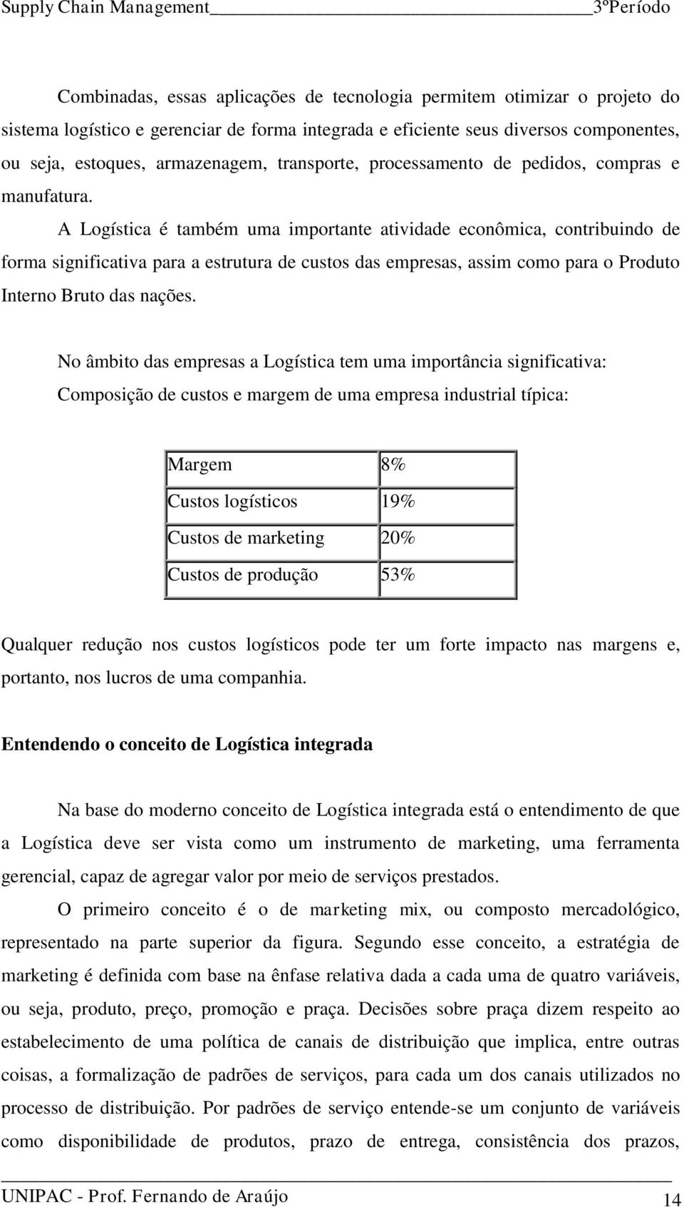 A Logística é também uma importante atividade econômica, contribuindo de forma significativa para a estrutura de custos das empresas, assim como para o Produto Interno Bruto das nações.