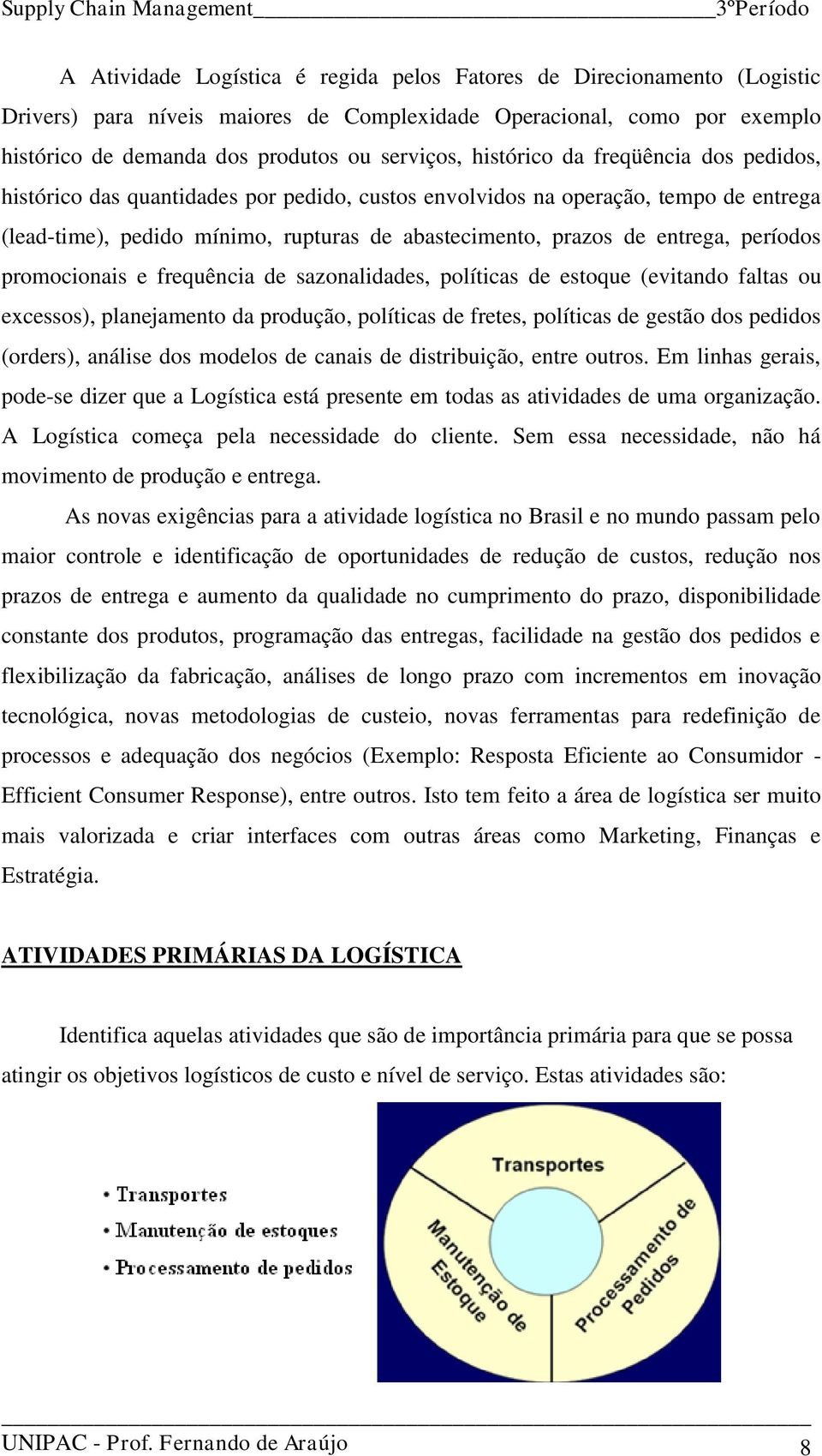 períodos promocionais e frequência de sazonalidades, políticas de estoque (evitando faltas ou excessos), planejamento da produção, políticas de fretes, políticas de gestão dos pedidos (orders),