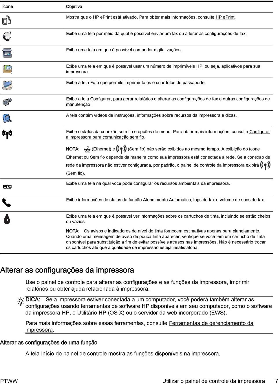 Exibe a tela Foto que permite imprimir fotos e criar fotos de passaporte. Exibe a tela Configurar, para gerar relatórios e alterar as configurações de fax e outras configurações de manutenção.