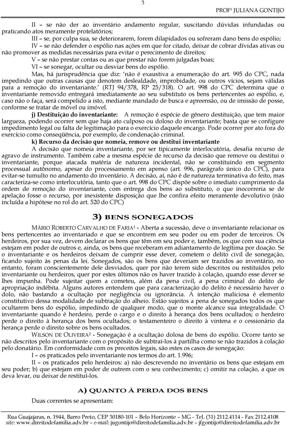 prestar contas ou as que prestar não forem julgadas boas; VI se sonegar, ocultar ou desviar bens do espólio. Mas, há jurisprudência que diz: não é exaustiva a enumeração do art.