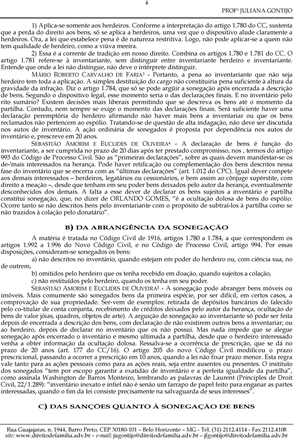 Logo, não pode aplicar-se a quem não tem qualidade de herdeiro, como a viúva meeira. 2) Essa é a corrente de tradição em nosso direito. Combina os artigos 1.780 e 1.781 do CC. O artigo 1.