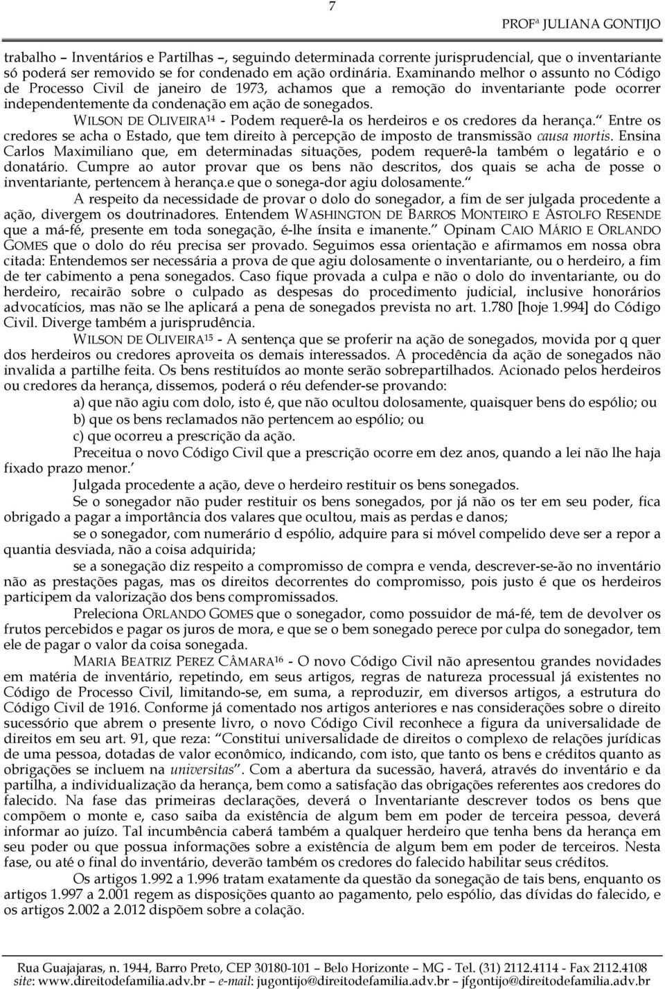 WILSON DE OLIVEIRA 14 - Podem requerê-la os herdeiros e os credores da herança. Entre os credores se acha o Estado, que tem direito à percepção de imposto de transmissão causa mortis.