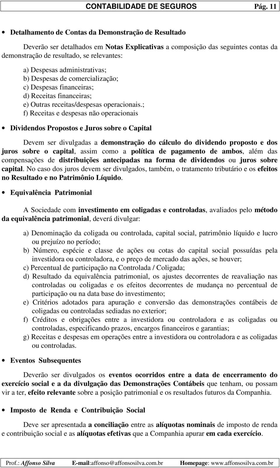 administrativas; b) Despesas de comercialização; c) Despesas financeiras; d) Receitas financeiras; e) Outras receitas/despesas operacionais.