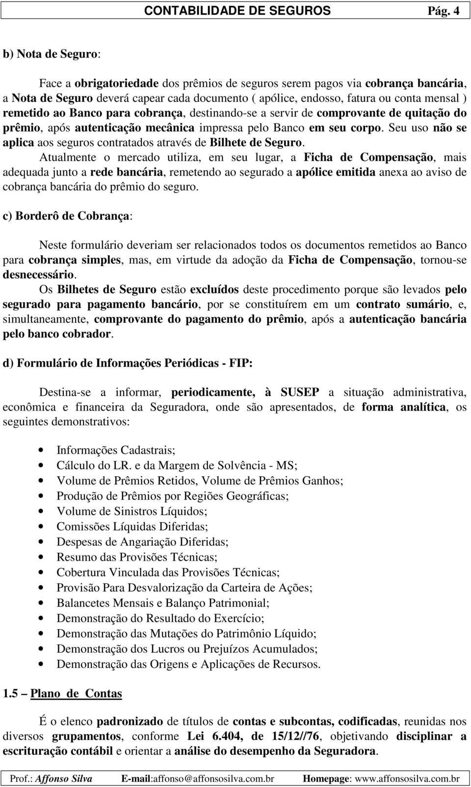 remetido ao Banco para cobrança, destinando-se a servir de comprovante de quitação do prêmio, após autenticação mecânica impressa pelo Banco em seu corpo.