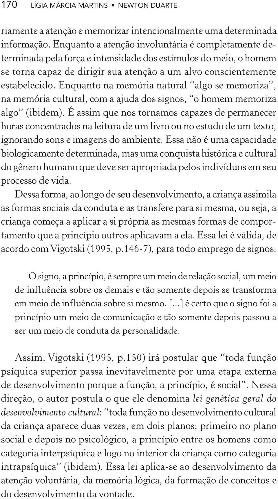 Enquanto na memória natural algo se memoriza, na memória cultural, com a ajuda dos signos, o homem memoriza algo (ibidem).