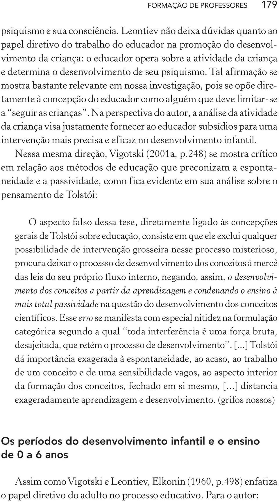 seu psiquismo. Tal afirmação se mostra bastante relevante em nossa investigação, pois se opõe diretamente à concepção do educador como alguém que deve limitar-se a seguir as crianças.