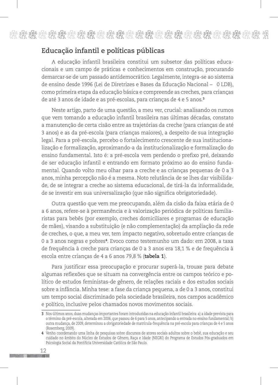 Legalmente, integra-se ao sistema de ensino desde 1996 (Lei de Diretrizes e Bases da Educação Nacional 0 LDB), como primeira etapa da educação básica e compreende as creches, para crianças de até 3