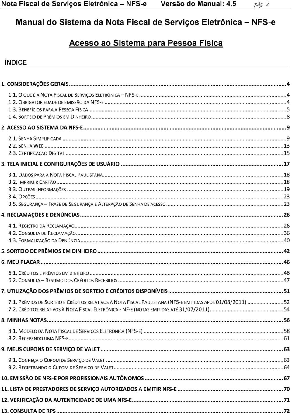 ACESSO AO SISTEMA DA NFS-E... 9 2.1. SENHA SIMPLIFICADA... 9 2.2. SENHA WEB... 13 2.3. CERTIFICAÇÃO DIGITAL... 15 3. TELA INICIAL E CONFIGURAÇÕES DE USUÁRIO... 17 3.1. DADOS PARA A NOTA FISCAL PAULISTANA.