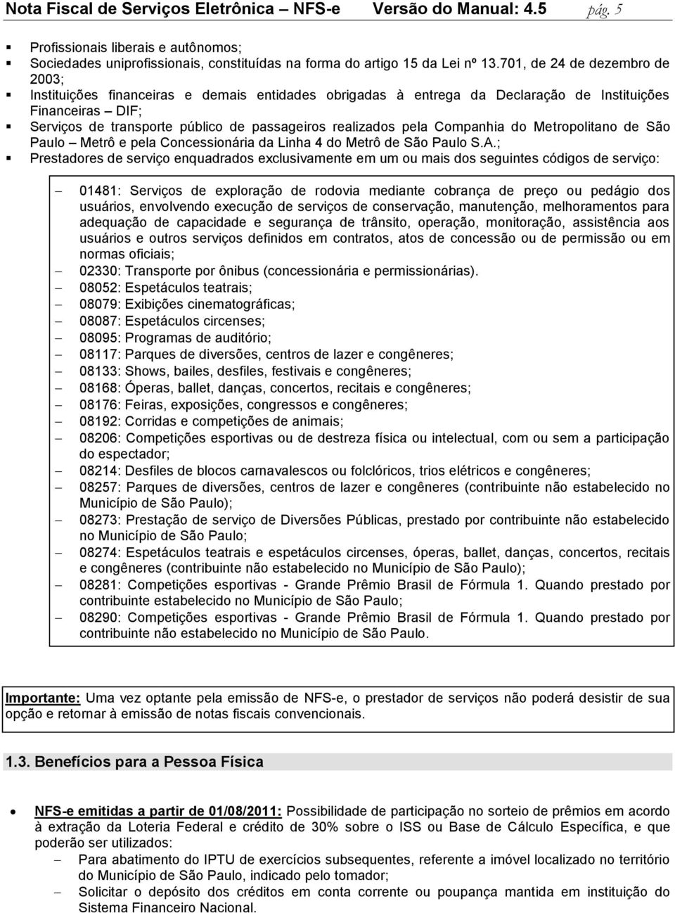 pela Companhia do Metropolitano de São Paulo Metrô e pela Concessionária da Linha 4 do Metrô de São Paulo S.A.