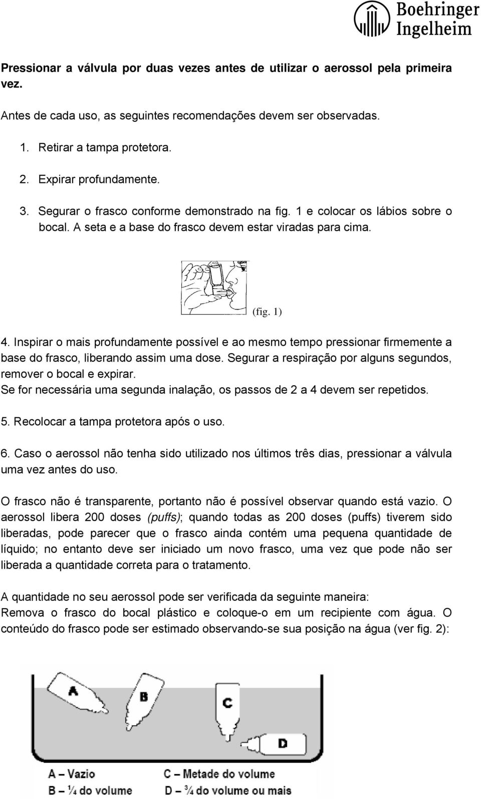 Inspirar o mais profundamente possível e ao mesmo tempo pressionar firmemente a base do frasco, liberando assim uma dose. Segurar a respiração por alguns segundos, remover o bocal e expirar.