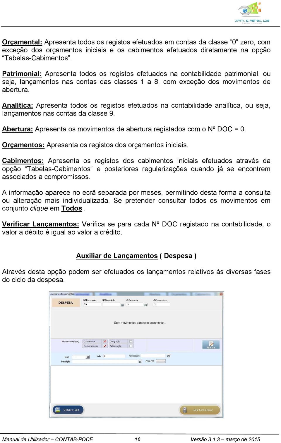 Analítica: Apresenta todos os registos efetuados na contabilidade analítica, ou seja, lançamentos nas contas da classe 9. Abertura: Apresenta os movimentos de abertura registados com o Nº DOC = 0.