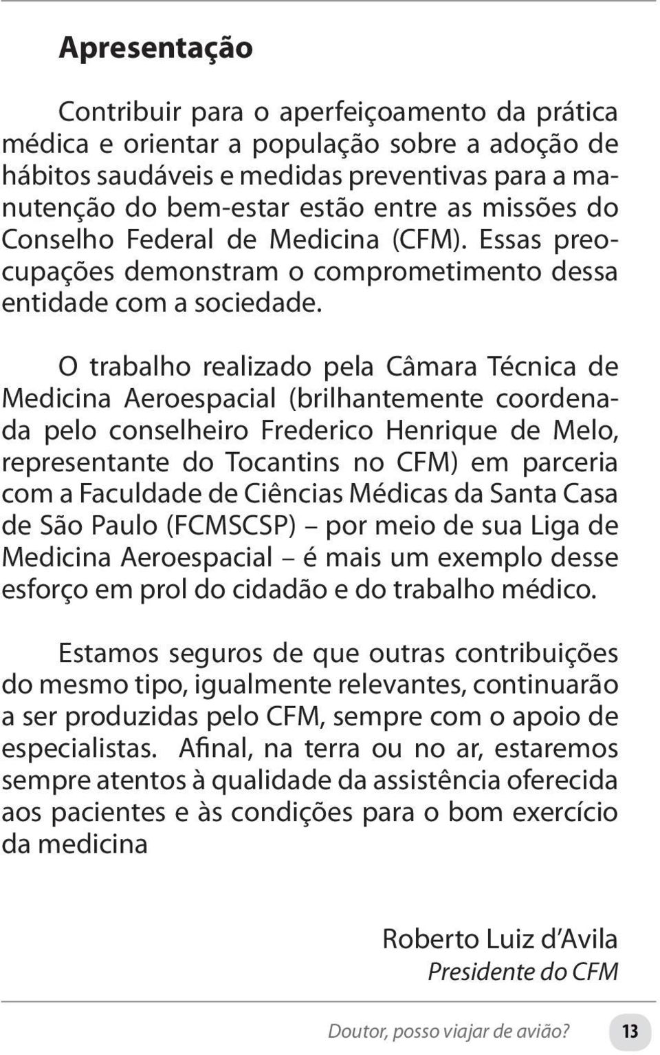 O trabalho realizado pela Câmara Técnica de Medicina Aeroespacial (brilhantemente coordenada pelo conselheiro Frederico Henrique de Melo, representante do Tocantins no CFM) em parceria com a