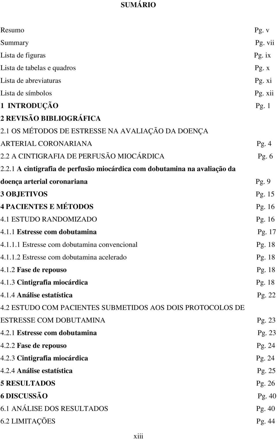 9 3 OBJETIVOS Pg. 15 4 PACIENTES E MÉTODOS Pg. 16 4.1 ESTUDO RANDOMIZADO Pg. 16 4.1.1 Estresse com dobutamina Pg. 17 4.1.1.1 Estresse com dobutamina convencional Pg. 18 4.1.1.2 Estresse com dobutamina acelerado Pg.