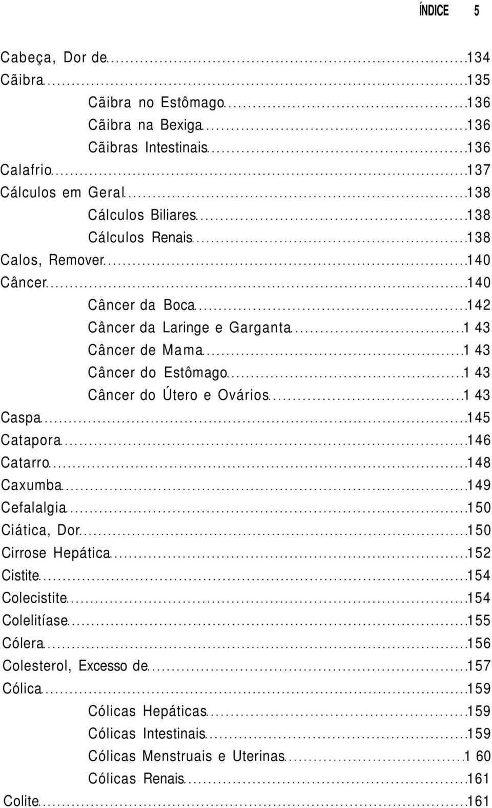 Útero e Ovários 1 43 Caspa 145 Catapora 146 Catarro 148 Caxumba 149 Cefalalgia 150 Ciática, Dor 150 Cirrose Hepática 152 Cistite 154 Colecistite 154 Colelitíase