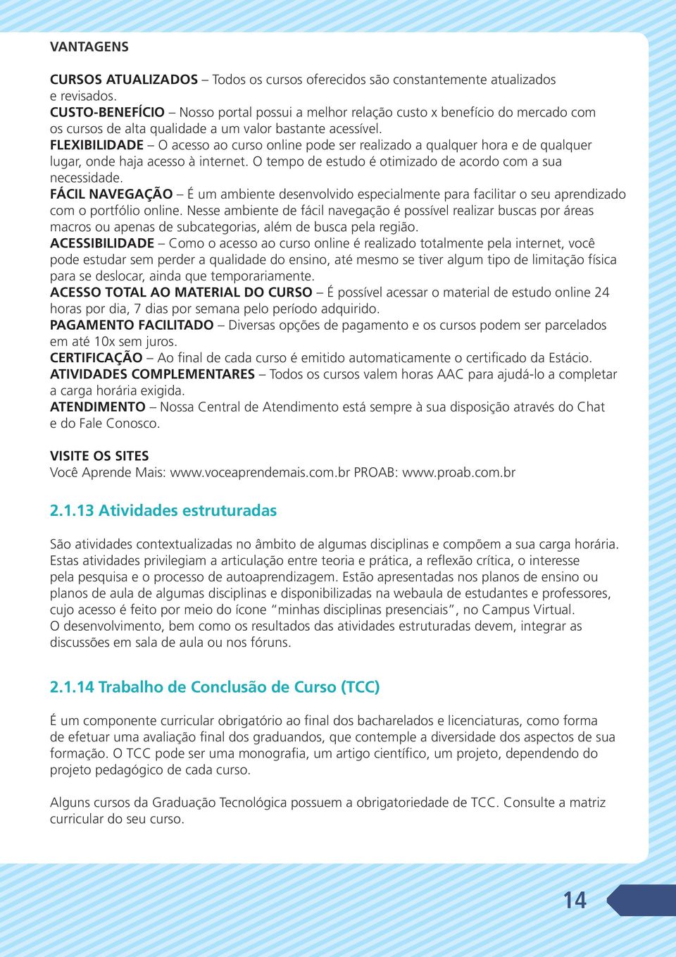 FLEXIBILIDADE O acesso ao curso online pode ser realizado a qualquer hora e de qualquer lugar, onde haja acesso à internet. O tempo de estudo é otimizado de acordo com a sua necessidade.