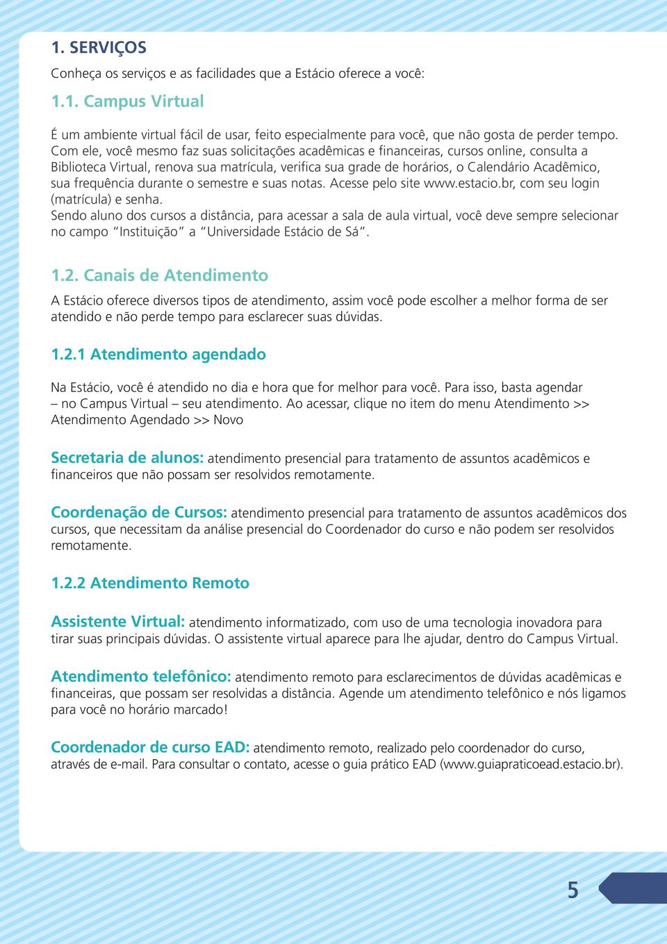 frequência durante o semestre e suas notas. Acesse pelo site www.estacio.br, com seu login (matrícula) e senha.