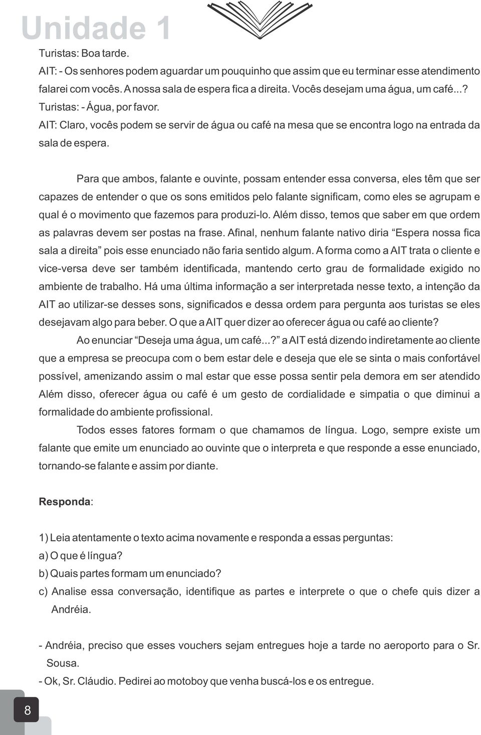 Para que ambos, falante e ouvinte, possam entender essa conversa, eles têm que ser capazes de entender o que os sons emitidos pelo falante significam, como eles se agrupam e qual é o movimento que