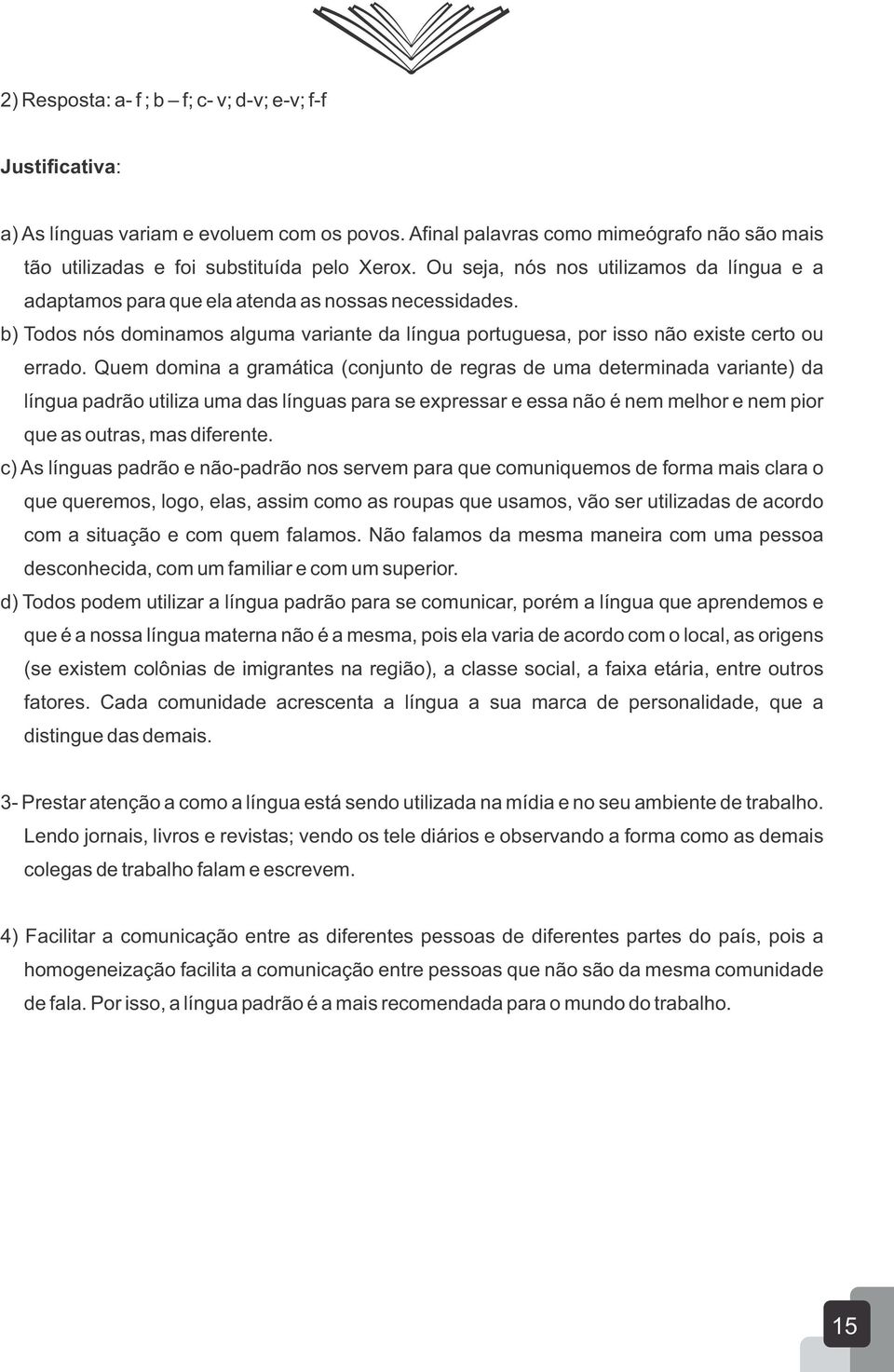 Quem domina a gramática (conjunto de regras de uma determinada variante) da língua padrão utiliza uma das línguas para se expressar e essa não é nem melhor e nem pior que as outras, mas diferente.