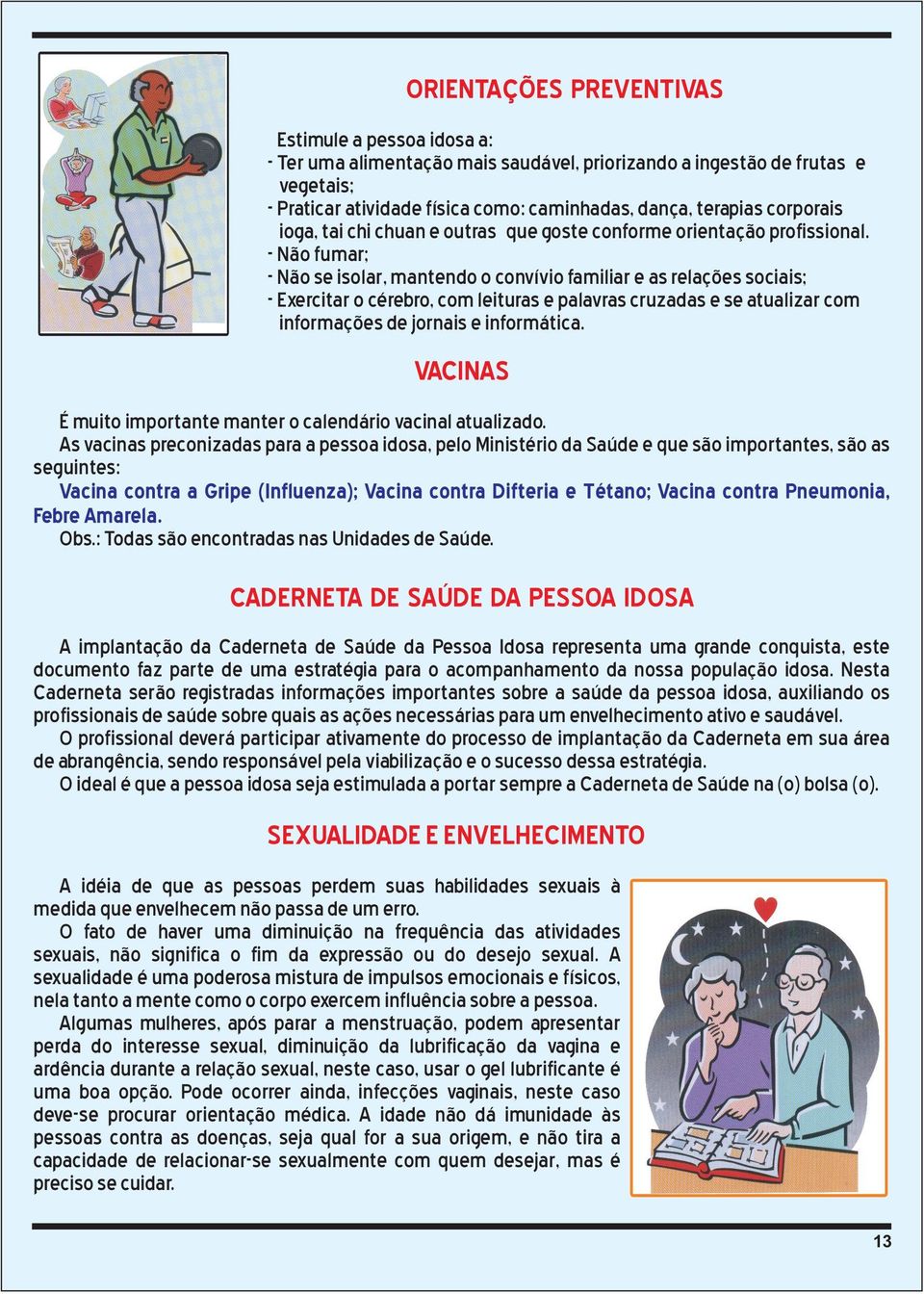 - Não fumar; - Não se isolar, mantendo o convívio familiar e as relações sociais; - Exercitar o cérebro, com leituras e palavras cruzadas e se atualizar com informações de jornais e informática.